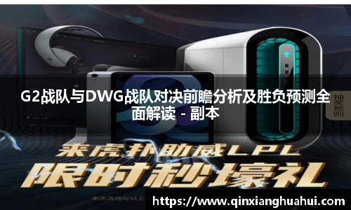G2战队与DWG战队对决前瞻分析及胜负预测全面解读 - 副本