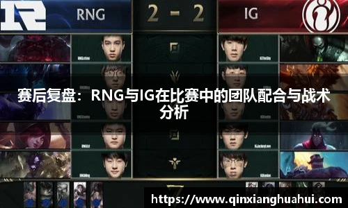 赛后复盘：RNG与IG在比赛中的团队配合与战术分析